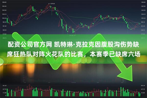 配资公司官方网 凯特琳·克拉克因腹股沟伤势缺席狂热队对阵火花队的比赛，本赛季已缺席六场