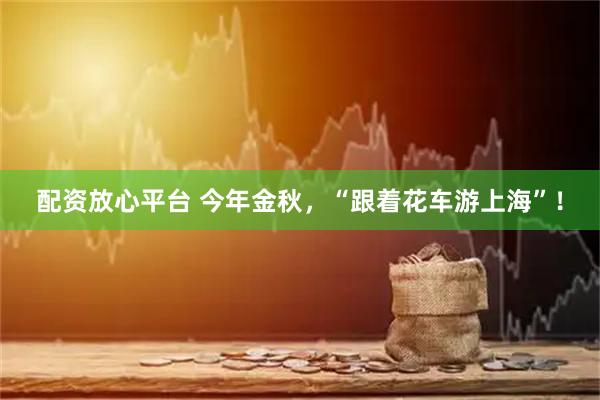 配资放心平台 今年金秋，“跟着花车游上海”！