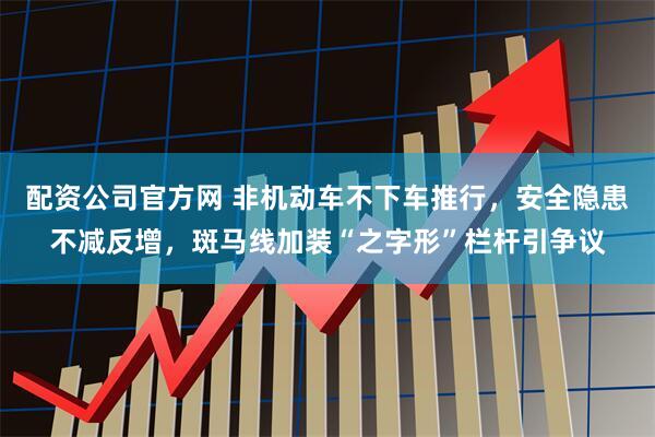 配资公司官方网 非机动车不下车推行，安全隐患不减反增，斑马线加装“之字形”栏杆引争议